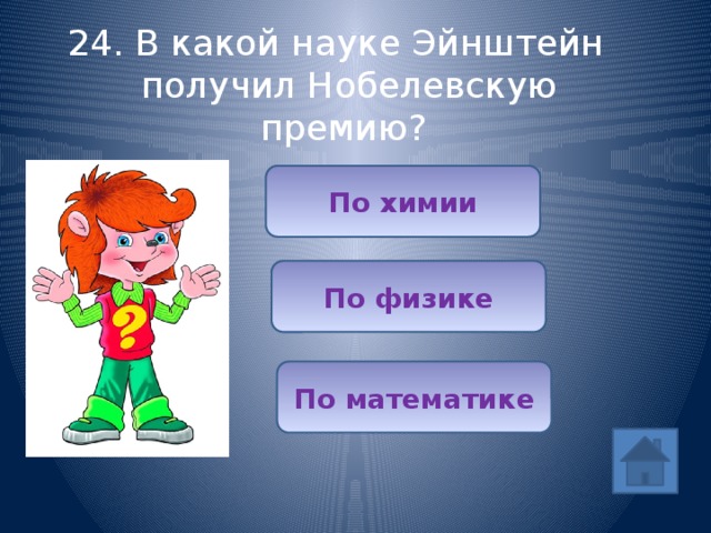 24. В какой науке Эйнштейн получил Нобелевскую премию? По химии По физике По математике 