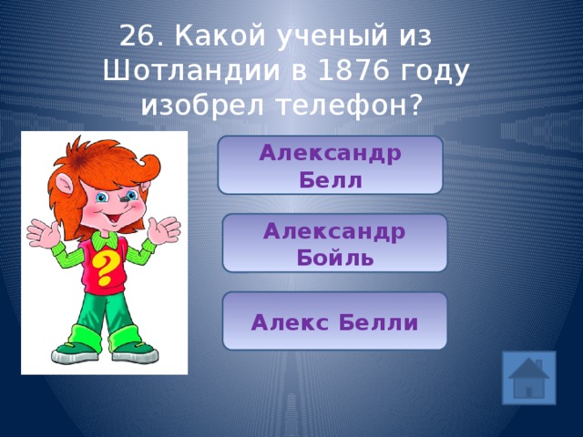 26. Какой ученый из Шотландии в 1876 году изобрел телефон? Александр Белл Александр Бойль Алекс Белли 