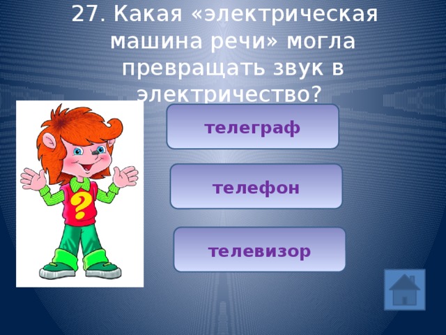 27. Какая «электрическая машина речи» могла превращать звук в электричество? телеграф телефон телевизор 