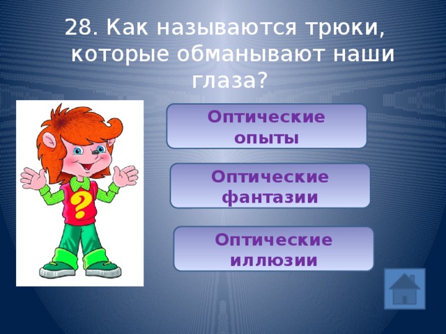 28. Как называются трюки, которые обманывают наши глаза? Оптические опыты Оптические фантазии Оптические иллюзии 