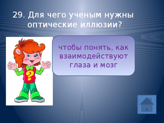 29. Для чего ученым нужны оптические иллюзии? чтобы понять, как взаимодействуют глаза и мозг ответ 