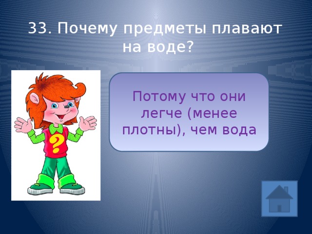 33. Почему предметы плавают на воде? Потому что они легче (менее плотны), чем вода ответ (1/5) 