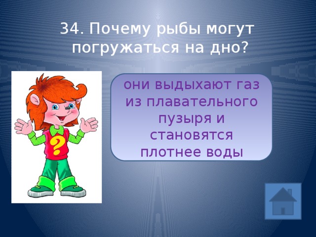 34. Почему рыбы могут погружаться на дно? они выдыхают газ из плавательного пузыря и становятся плотнее воды ответ (1/5) 