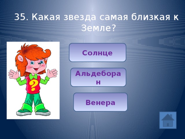 35. Какая звезда самая близкая к Земле? Солнце Альдеборан Венера 