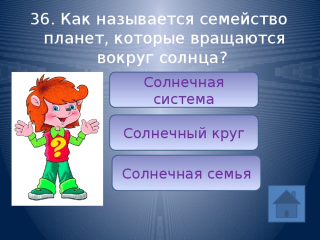 36. Как называется семейство планет, которые вращаются вокруг солнца? Солнечная система ответ Солнечный круг Солнечная семья 