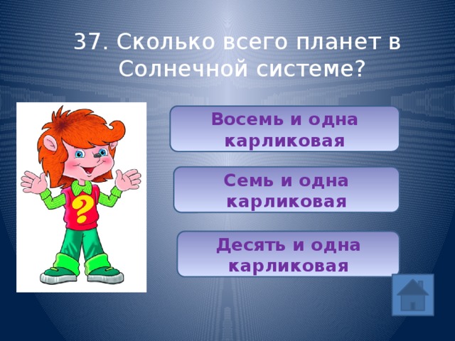 37. Сколько всего планет в Солнечной системе? Восемь и одна карликовая Семь и одна карликовая Десять и одна карликовая 