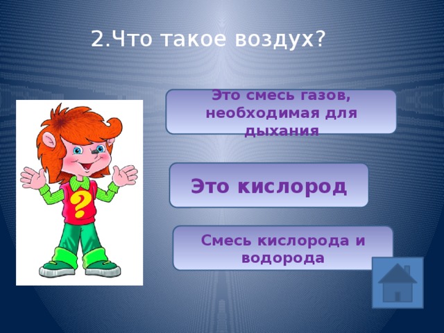 2.Что такое воздух? Это смесь газов, необходимая для дыхания Это кислород Смесь кислорода и водорода 