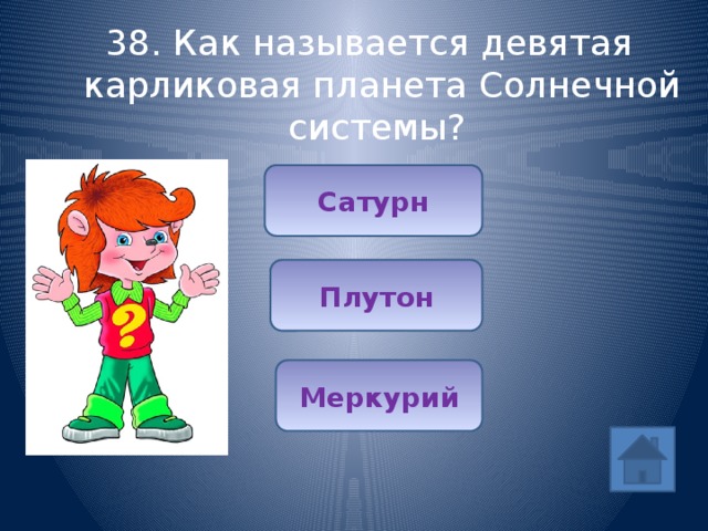 38. Как называется девятая карликовая планета Солнечной системы? Сатурн Плутон Меркурий 