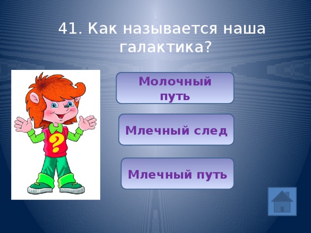 41. Как называется наша галактика? Молочный путь Млечный след Млечный путь 