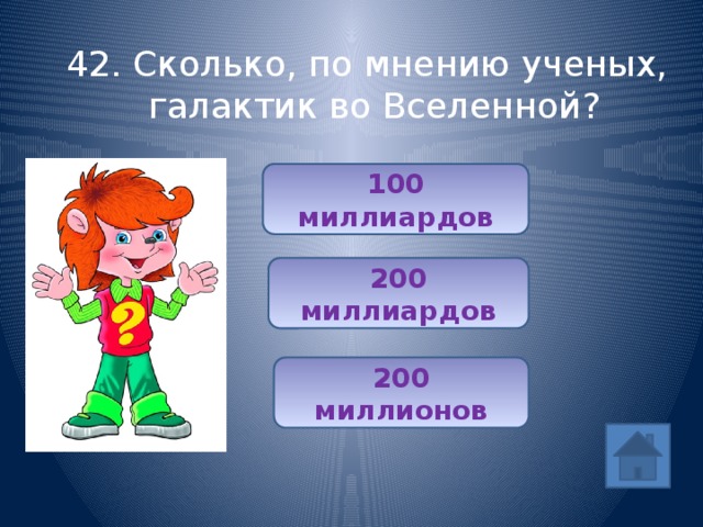 42. Сколько, по мнению ученых, галактик во Вселенной? 100 миллиардов 200 миллиардов 200 миллионов 