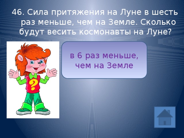 46. Сила притяжения на Луне в шесть раз меньше, чем на Земле. Сколько будут весить космонавты на Луне? в 6 раз меньше, чем на Земле ответ 