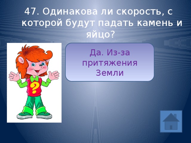 47. Одинакова ли скорость, с которой будут падать камень и яйцо? Да. Из-за притяжения Земли ответ 