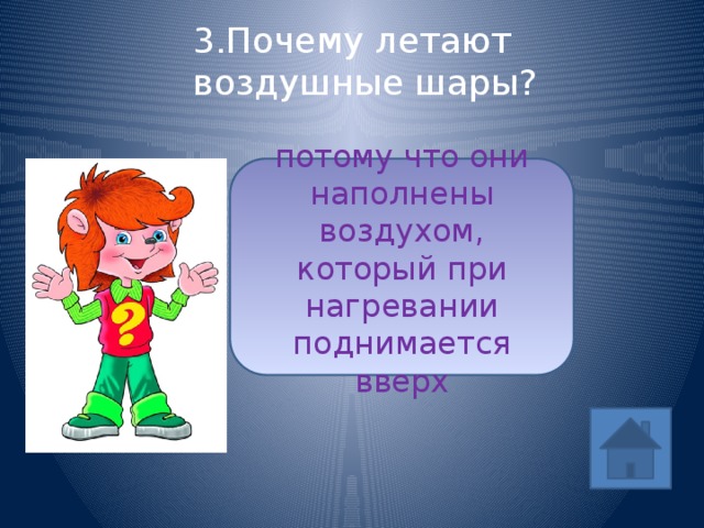 3.Почему летают воздушные шары? потому что они наполнены воздухом, который при нагревании поднимается вверх ответ 