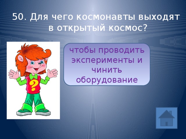 50. Для чего космонавты выходят в открытый космос? чтобы проводить эксперименты и чинить оборудование ответ 