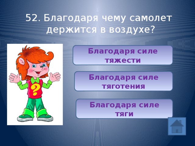 52. Благодаря чему самолет держится в воздухе? Благодаря силе тяжести Благодаря силе тяготения Благодаря силе тяги 