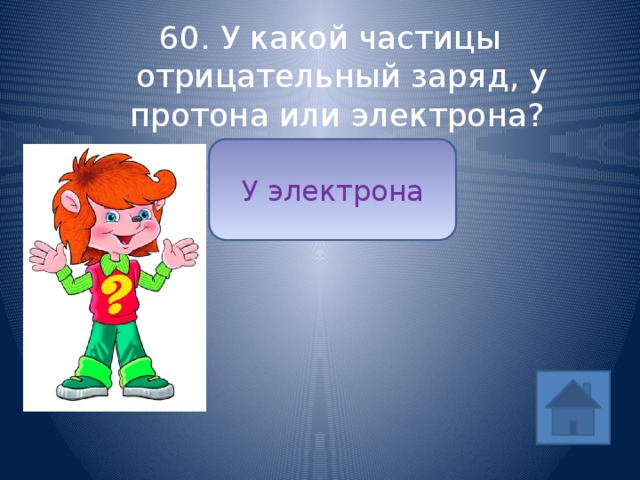 60. У какой частицы отрицательный заряд, у протона или электрона? У электрона ответ 