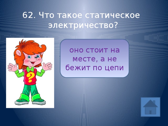 62. Что такое статическое электричество? оно стоит на месте, а не бежит по цепи ответ (1/5) 