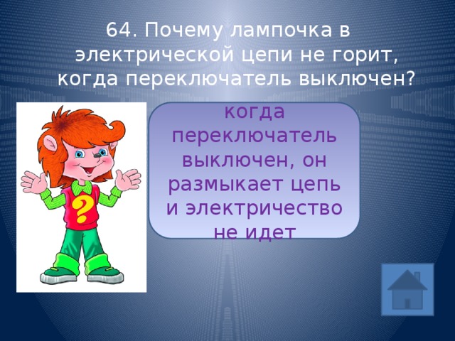 64. Почему лампочка в электрической цепи не горит, когда переключатель выключен? когда переключатель выключен, он размыкает цепь и электричество не идет ответ 