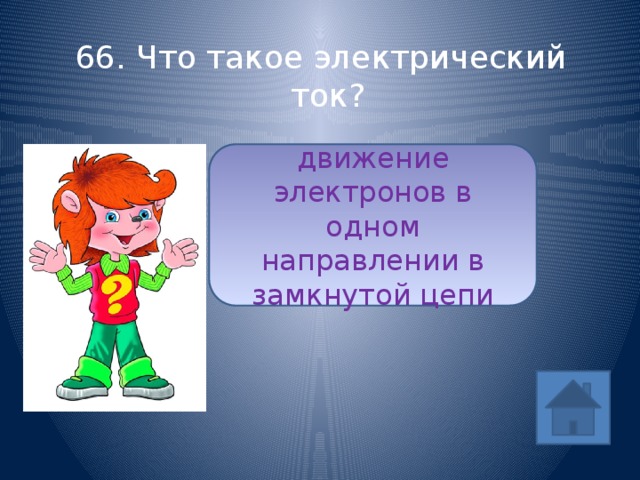 66. Что такое электрический ток? движение электронов в одном направлении в замкнутой цепи ответ 