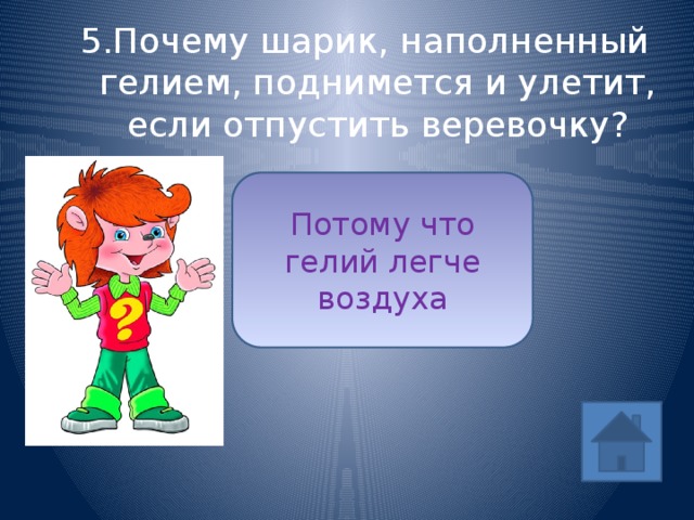 5.Почему шарик, наполненный гелием, поднимется и улетит, если отпустить веревочку? Потому что гелий легче воздуха ответ 