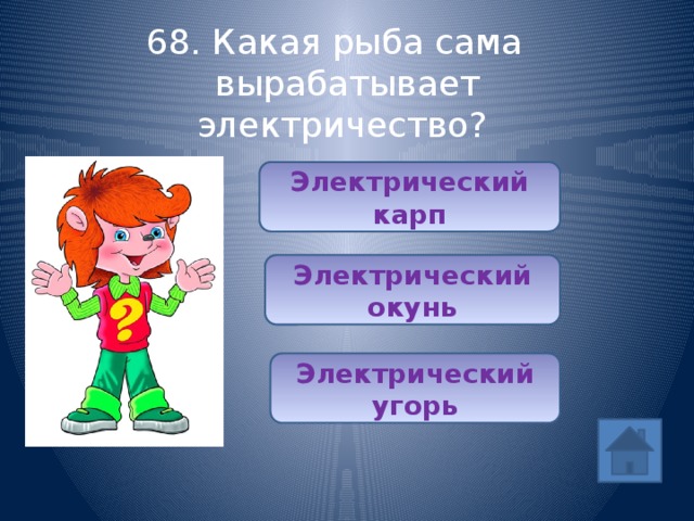 68. Какая рыба сама вырабатывает электричество? Электрический карп Электрический окунь Электрический угорь 