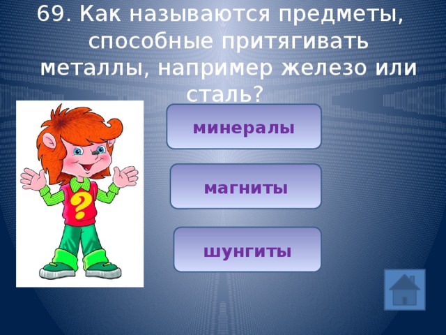 69. Как называются предметы, способные притягивать металлы, например железо или сталь? минералы магниты шунгиты 