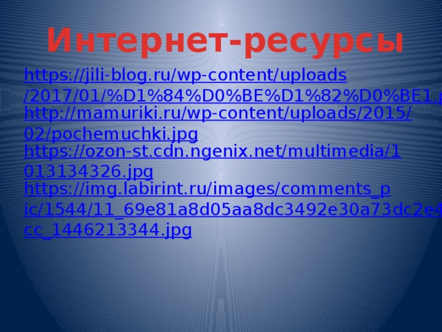 Интернет-ресурсы https://jili-blog.ru/wp-content/uploads/2017/01/%D1%84%D0%BE%D1%82%D0%BE1.png http://mamuriki.ru/wp-content/uploads/2015/02/pochemuchki.jpg https://ozon-st.cdn.ngenix.net/multimedia/1013134326.jpg https://img.labirint.ru/images/comments_pic/1544/11_69e81a8d05aa8dc3492e30a73dc2e4cc_1446213344.jpg 