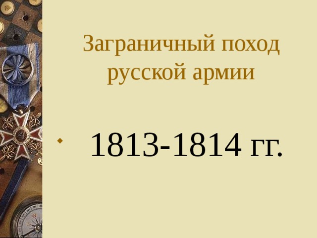Заграничный поход русской армии  1813-1814 гг. 