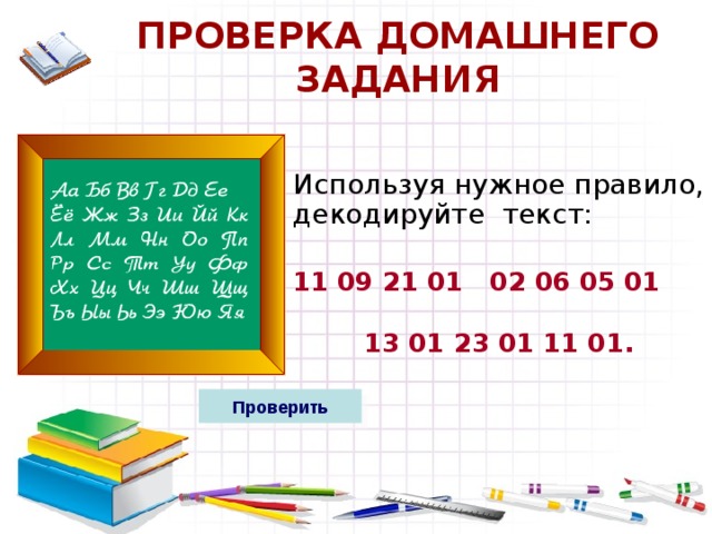 ПРОВЕРКА ДОМАШНЕГО ЗАДАНИЯ  Используя нужное правило, декодируйте текст: 11 09 21 01 02 06 05 01  13 01 23 01 11 01.  Проверить