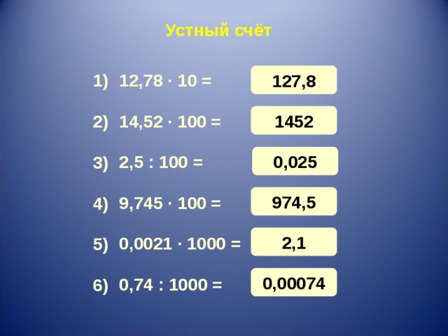 Устный счёт 127,8 12,78 · 10 = 1) 1452 14,52 · 100 = 2) 0 , 025 2,5 : 100 = 3) 974,5 9,745 · 100 = 4) 2,1 0,0021 · 1000 = 5) 0,00074 0,74 : 1000 = 6) 