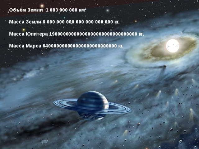 Объём Земли 1 083 000 000 км 3  Масса Земли 6 000 000 000 000 000 000 000 кг.  Масса Юпитера 19000000000000000000000000000000 кг.  Масса Марса 640000000000000000000000000 кг. 