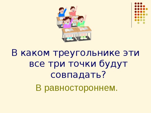 В каком треугольнике эти все три точки будут совпадать?  В равностороннем. 