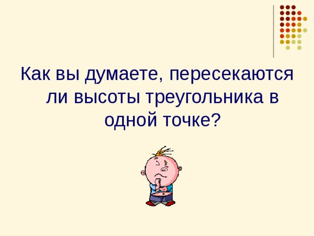 Как вы думаете, пересекаются ли высоты треугольника в одной точке? 
