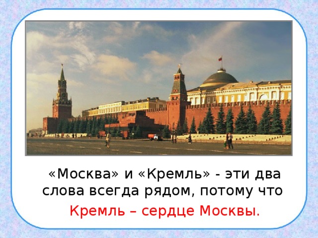  «Москва» и «Кремль» - эти два слова всегда рядом, потому что  Кремль – сердце Москвы. 