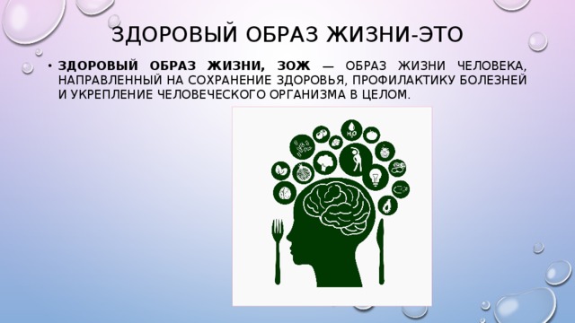 Здоровый образ жизни-это Здоровый образ жизни, ЗОЖ — образ жизни человека, направленный на сохранение здоровья, профилактику болезней и укрепление человеческого организма в целом. 