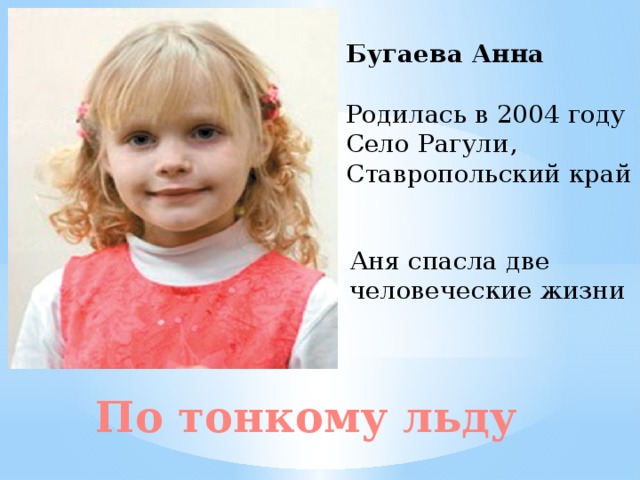 Бугаева Анна Родилась в 2004 году Село Рагули, Ставропольский край Аня спасла две человеческие жизни По тонкому льду 