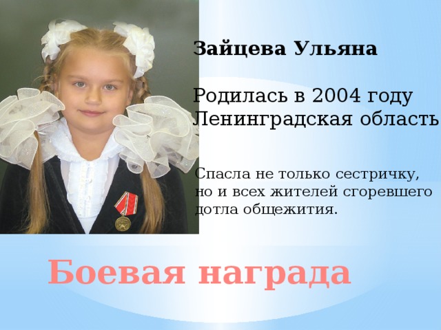 Зайцева Ульяна Родилась в 2004 году Ленинградская область Спасла не только сестричку, но и всех жителей сгоревшего дотла общежития. Боевая награда 