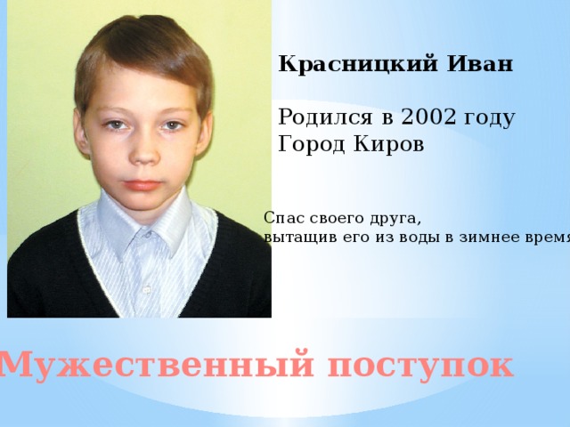 Красницкий Иван Родился в 2002 году Город Киров Спас своего друга, вытащив его из воды в зимнее время Мужественный поступок 