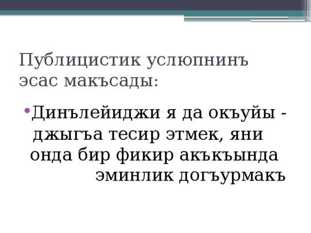 Публицистик услюпнинъ эсас макъсады: Динълейиджи я да окъуйы -  джыгъа тесир этмек, яни онда бир фикир акъкъында эминлик догъурмакъ 