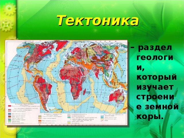 Тектоника – раздел геологии, который изучает строение земной коры. 