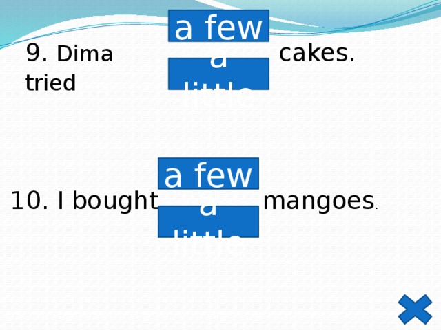 a few 9. Dima tried  cakes. a little a few 10. I bought mangoes . a little 