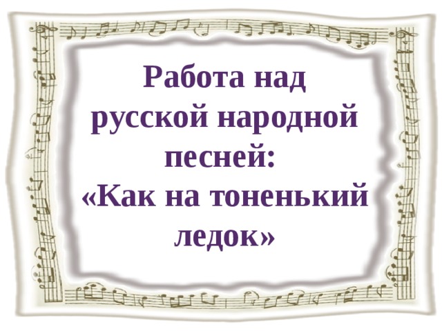 Работа над русской народной песней: «Как на тоненький ледок» 