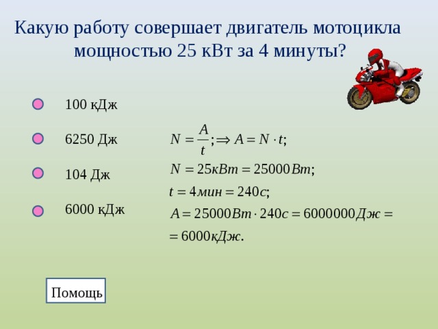 Какую работу совершает двигатель мотоцикла мощностью 25 кВт за 4 минуты? 100 кДж 6250 Дж 104 Дж 6000 кДж Помощь Помощь  