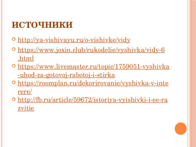 Источники http://ya-vishivayu.ru/o-vishivke/vidy https://www.joxin.club/rukodelie/vyshivka/vidy-6.html https://www.livemaster.ru/topic/1759051-vyshivka-uhod-za-gotovoj-rabotoj-i-stirka https://roomplan.ru/dekorirovanie/vyshivka-v-interere/ http://fb.ru/article/59672/istoriya-vyishivki-i-ee-razvitie 