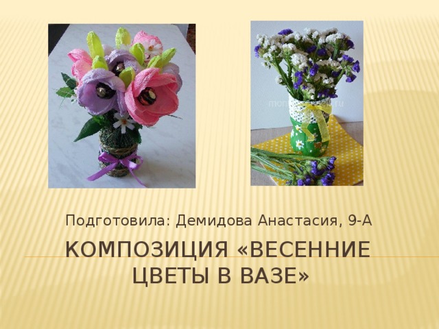 Подготовила: Демидова Анастасия, 9-А Композиция «весенние  цветы в вазе» 