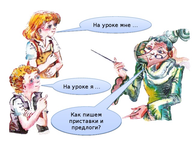 На уроке мне … На уроке я … Как пишем приставки и предлоги? Как различить: где приставки, а где предлоги? 