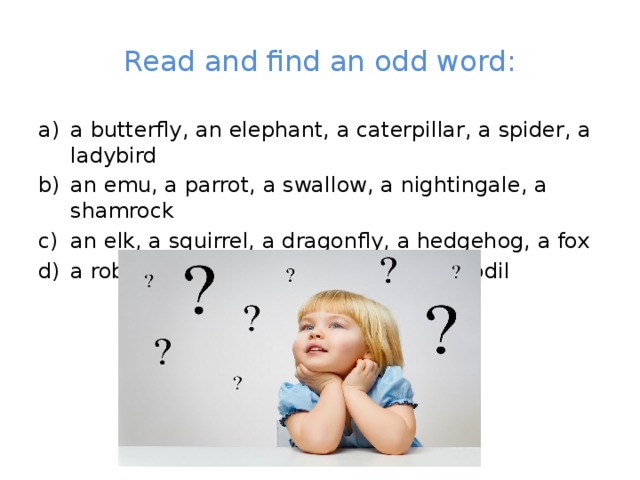 Read and find an odd word: a butterfly, an elephant, a caterpillar, a spider, a ladybird an emu, a parrot, a swallow, a nightingale, a shamrock an elk, a squirrel, a dragonfly, a hedgehog, a fox a robin, a pine, an oak, a birch, a daffodil 