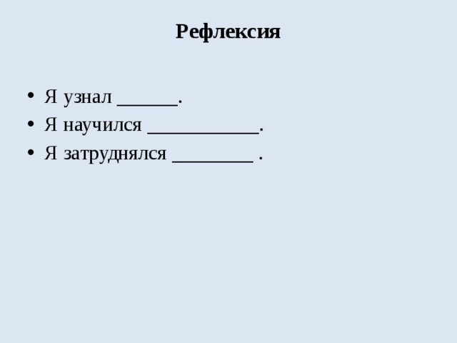 Рефлексия   Я узнал ______. Я научился ___________. Я затруднялся ________ . 