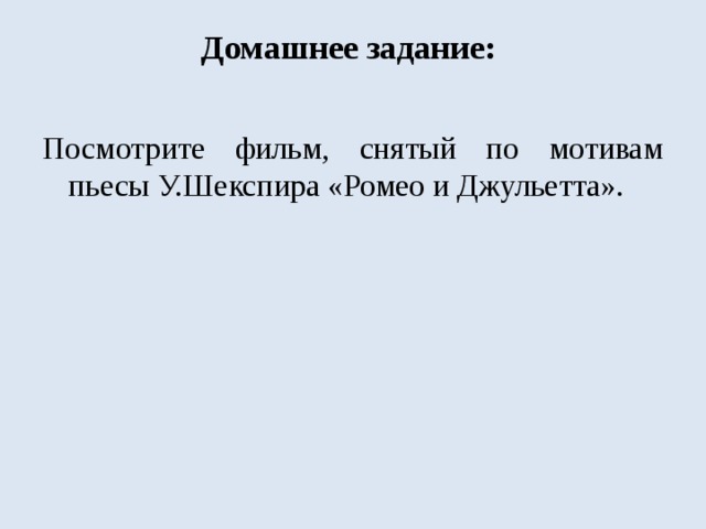 Домашнее задание:   Посмотрите фильм, снятый по мотивам пьесы У.Шекспира «Ромео и Джульетта». 