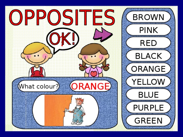 BROWN PINK ? RED BLACK ORANGE YELLOW ORANGE What colour? BLUE PURPLE GREEN 